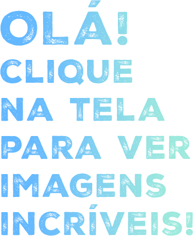 Olá! Clique na tela para ver imagens incríveis!