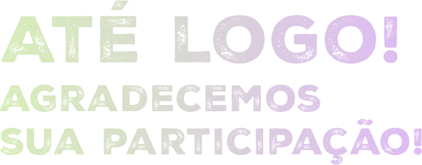 Até logo! Agradecemos sua participação!